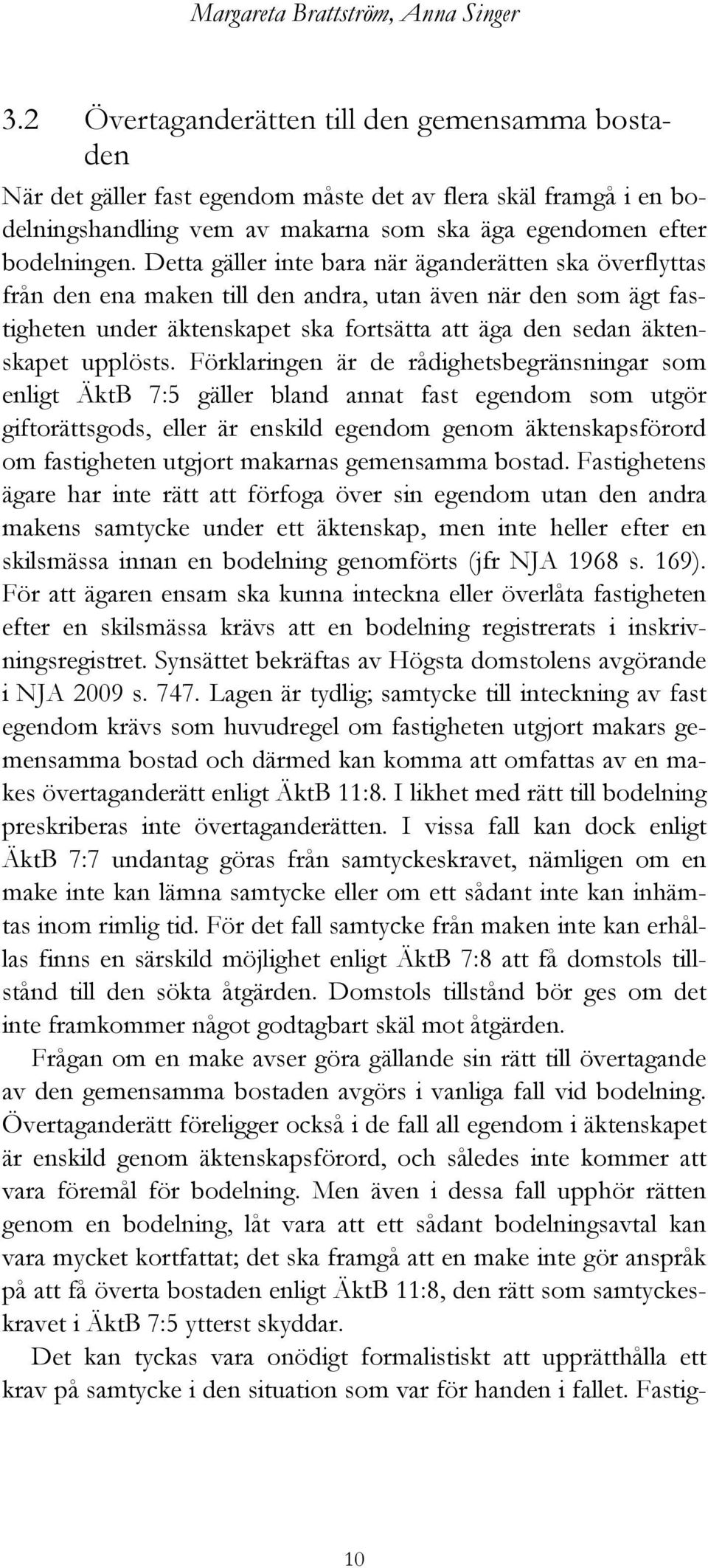 Detta gäller inte bara när äganderätten ska överflyttas från den ena maken till den andra, utan även när den som ägt fastigheten under äktenskapet ska fortsätta att äga den sedan äktenskapet upplösts.