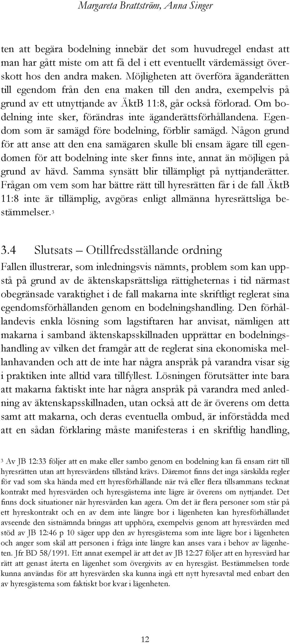 Om bodelning inte sker, förändras inte äganderättsförhållandena. Egendom som är samägd före bodelning, förblir samägd.