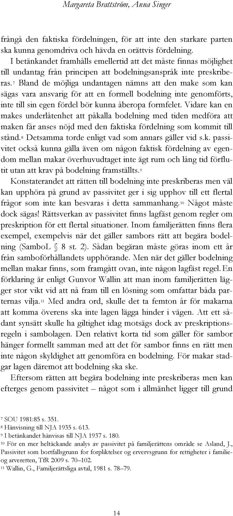 7 Bland de möjliga undantagen nämns att den make som kan sägas vara ansvarig för att en formell bodelning inte genomförts, inte till sin egen fördel bör kunna åberopa formfelet.