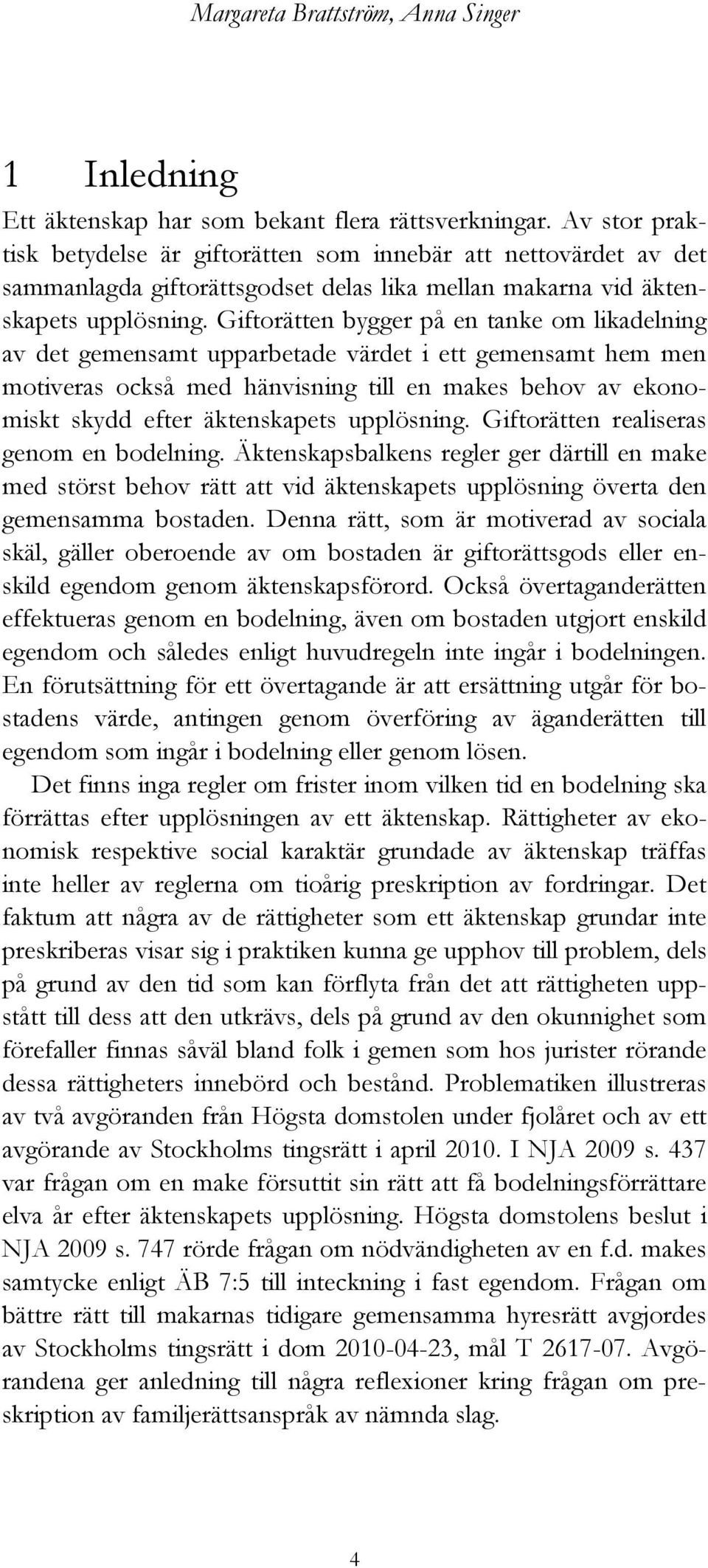 Giftorätten bygger på en tanke om likadelning av det gemensamt upparbetade värdet i ett gemensamt hem men motiveras också med hänvisning till en makes behov av ekonomiskt skydd efter äktenskapets