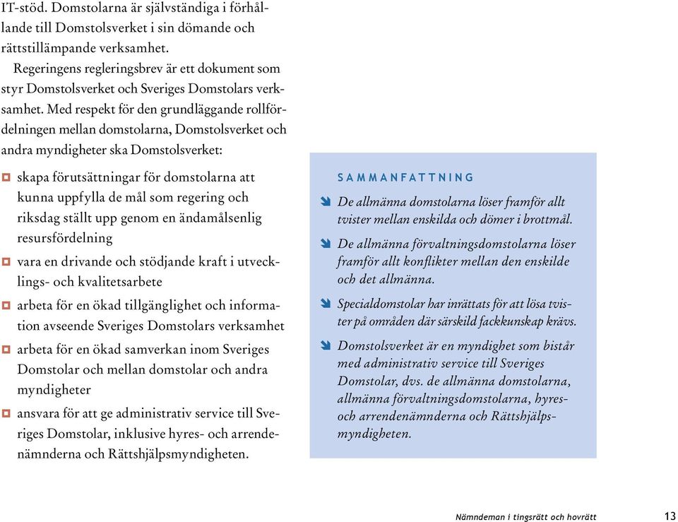 Med respekt för den grundläggande rollfördelningen mellan domstolarna, Domstolsverket och andra myndigheter ska Domstolsverket: skapa förutsättningar för domstolarna att kunna uppfylla de mål som