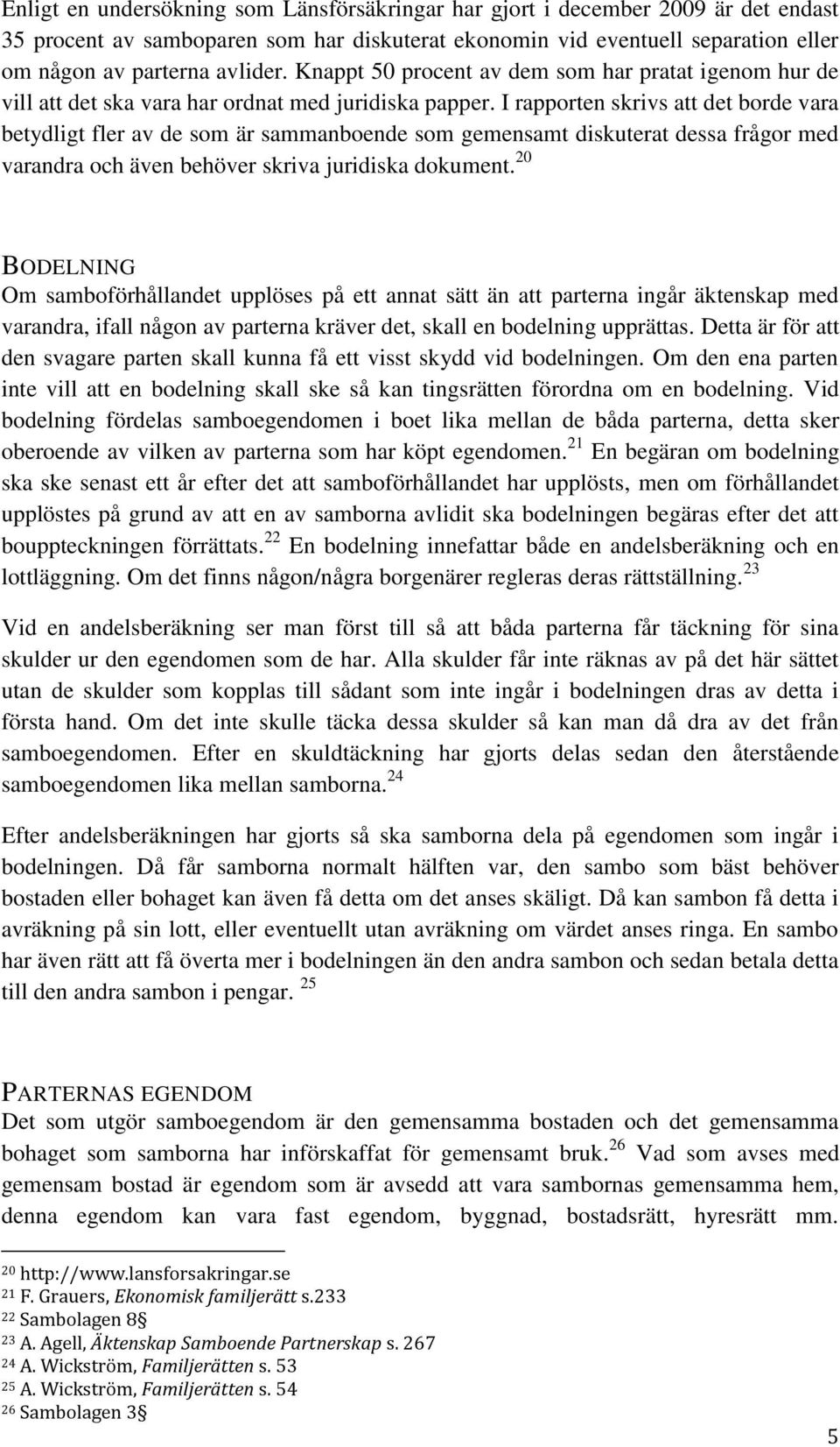 I rapporten skrivs att det borde vara betydligt fler av de som är sammanboende som gemensamt diskuterat dessa frågor med varandra och även behöver skriva juridiska dokument.