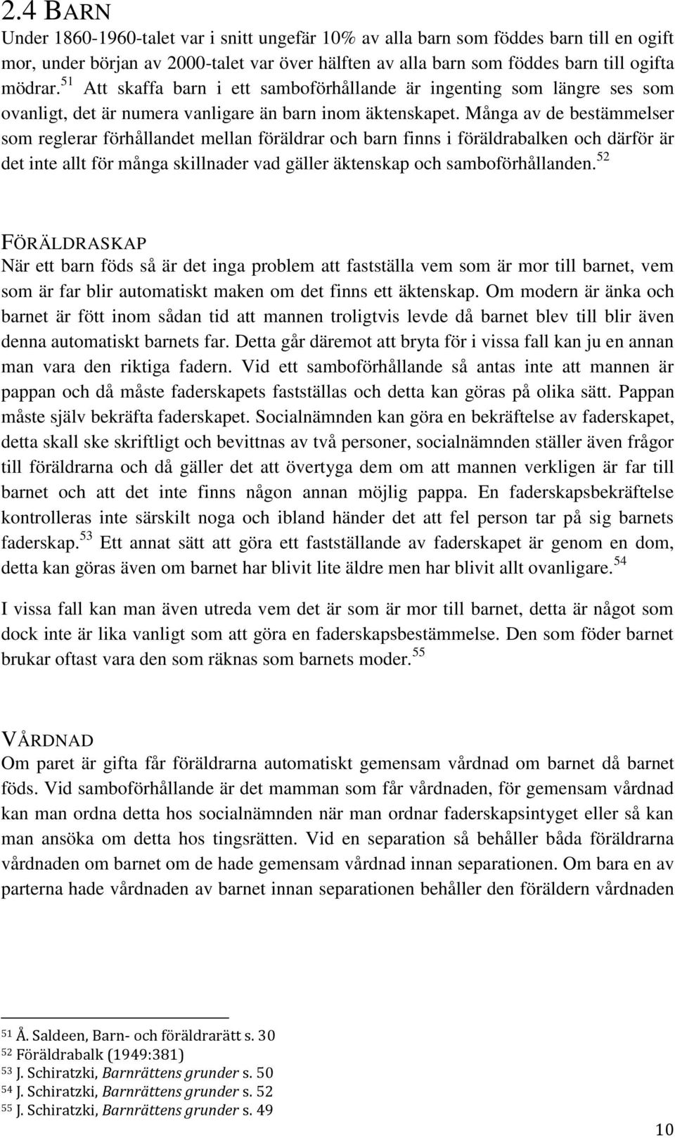 Många av de bestämmelser som reglerar förhållandet mellan föräldrar och barn finns i föräldrabalken och därför är det inte allt för många skillnader vad gäller äktenskap och samboförhållanden.