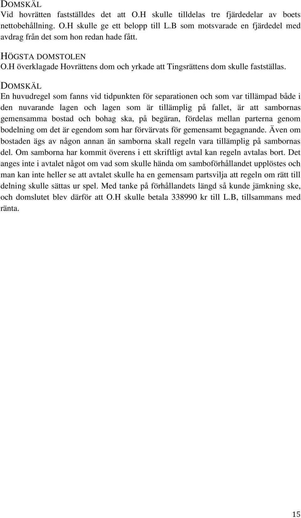 DOMSKÄL En huvudregel som fanns vid tidpunkten för separationen och som var tillämpad både i den nuvarande lagen och lagen som är tillämplig på fallet, är att sambornas gemensamma bostad och bohag