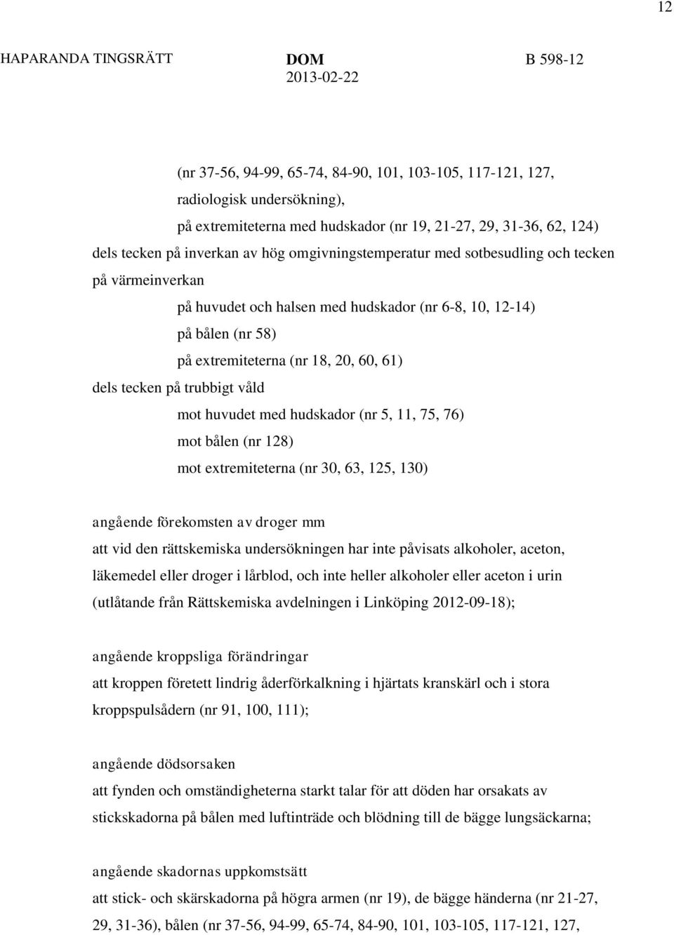 trubbigt våld mot huvudet med hudskador (nr 5, 11, 75, 76) mot bålen (nr 128) mot extremiteterna (nr 30, 63, 125, 130) angående förekomsten av droger mm att vid den rättskemiska undersökningen har