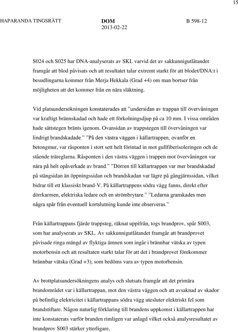 Vid platsundersökningen konstaterades att undersidan av trappan till övervåningen var kraftigt brännskadad och hade ett förkolningsdjup på ca 10 mm. I vissa områden hade sättstegen bränts igenom.