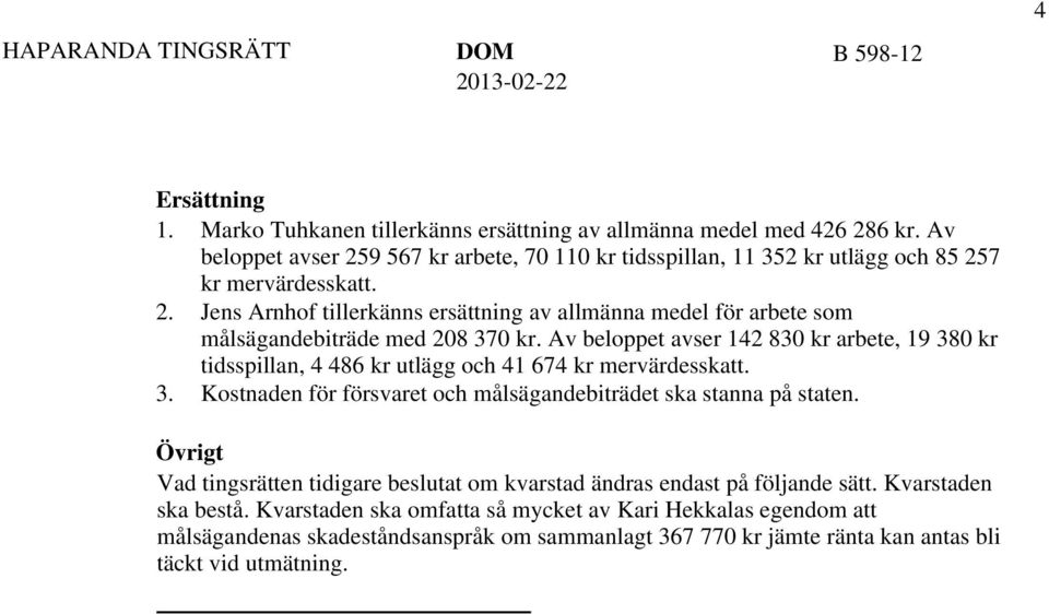 Av beloppet avser 142 830 kr arbete, 19 380 kr tidsspillan, 4 486 kr utlägg och 41 674 kr mervärdesskatt. 3. Kostnaden för försvaret och målsägandebiträdet ska stanna på staten.