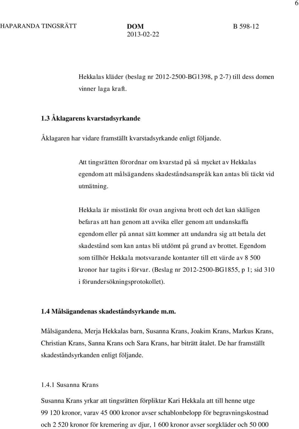 Hekkala är misstänkt för ovan angivna brott och det kan skäligen befaras att han genom att avvika eller genom att undanskaffa egendom eller på annat sätt kommer att undandra sig att betala det