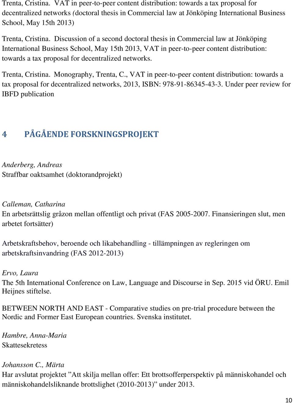 of a second doctoral thesis in Commercial law at Jönköping International Business School, May 15th 2013, VAT in peer-to-peer content distribution: towards a tax proposal for decentralized networks.