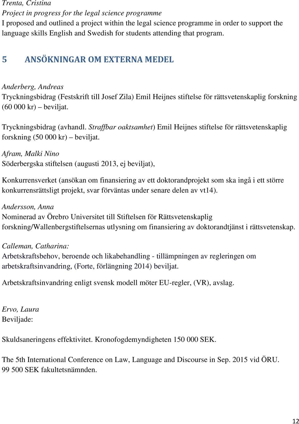 5 ANSÖKNINGAR OM EXTERNA MEDEL Anderberg, Andreas Tryckningsbidrag (Festskrift till Josef Zila) Emil Heijnes stiftelse för rättsvetenskaplig forskning (60 000 kr) beviljat. Tryckningsbidrag (avhandl.