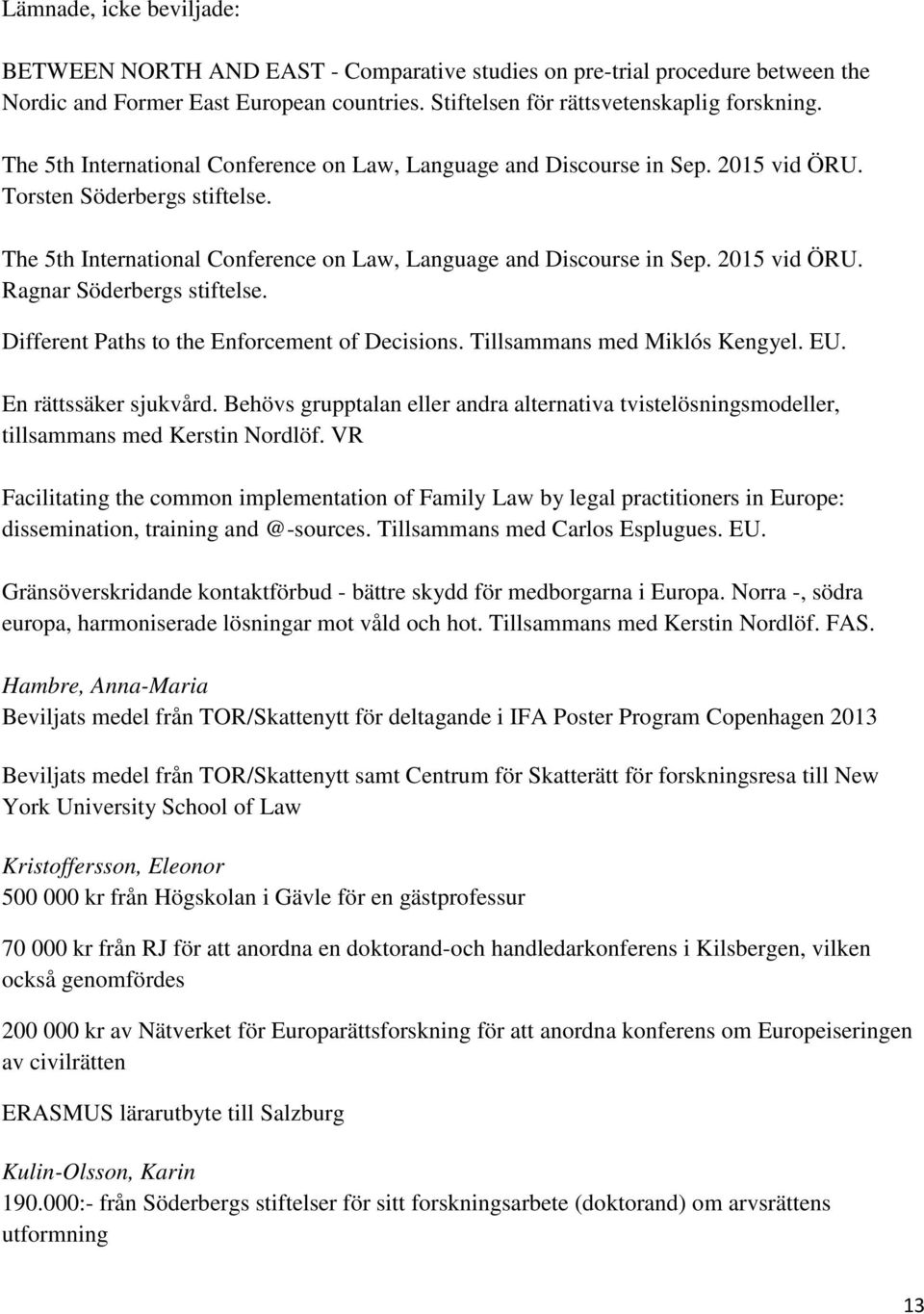 2015 vid ÖRU. Ragnar Söderbergs stiftelse. Different Paths to the Enforcement of Decisions. Tillsammans med Miklós Kengyel. EU. En rättssäker sjukvård.