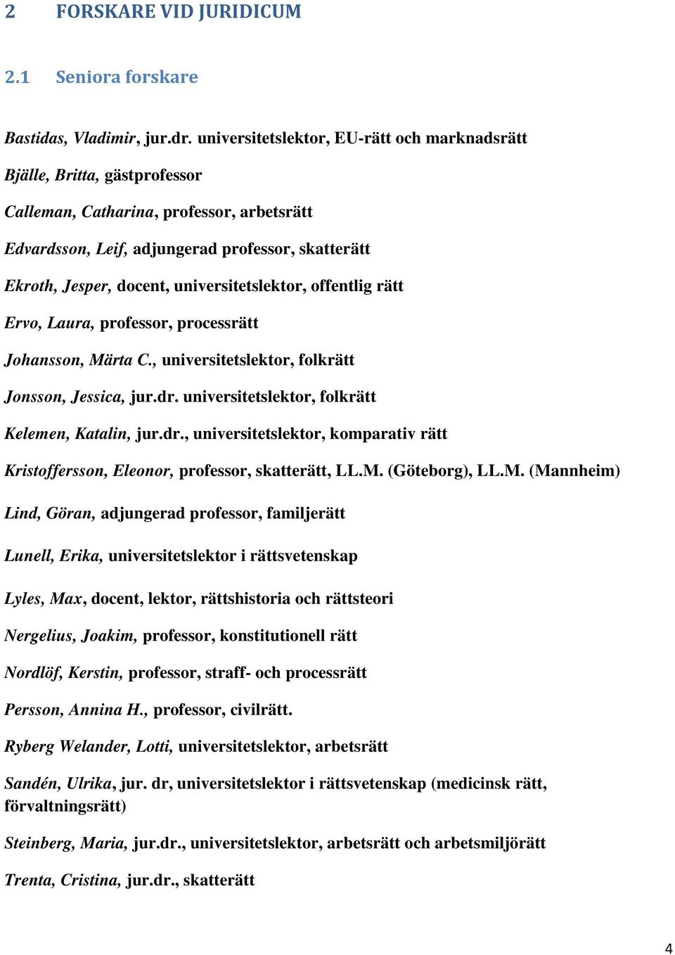 universitetslektor, offentlig rätt Ervo, Laura, professor, processrätt Johansson, Märta C., universitetslektor, folkrätt Jonsson, Jessica, jur.dr. universitetslektor, folkrätt Kelemen, Katalin, jur.