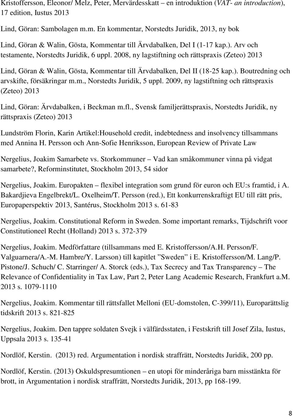 2008, ny lagstiftning och rättspraxis (Zeteo) 2013 Lind, Göran & Walin, Gösta, Kommentar till Ärvdabalken, Del II (18-25 kap.). Boutredning och arvskifte, försäkringar m.m., Norstedts Juridik, 5 uppl.