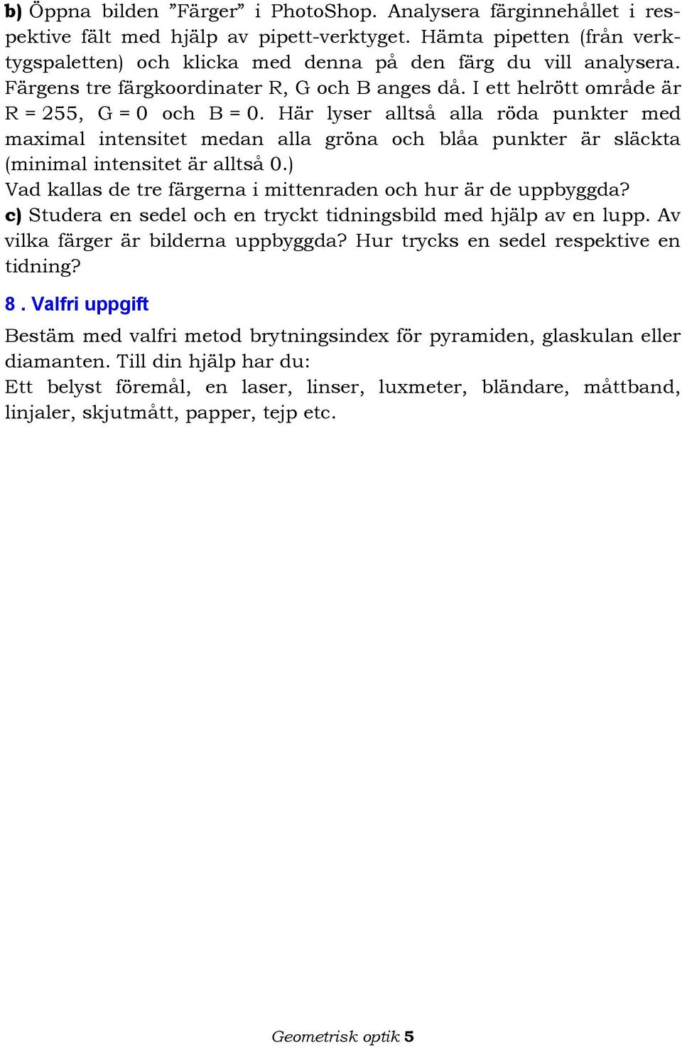 Här lyser alltså alla röda punkter med maximal intensitet medan alla gröna och blåa punkter är släckta (minimal intensitet är alltså 0.