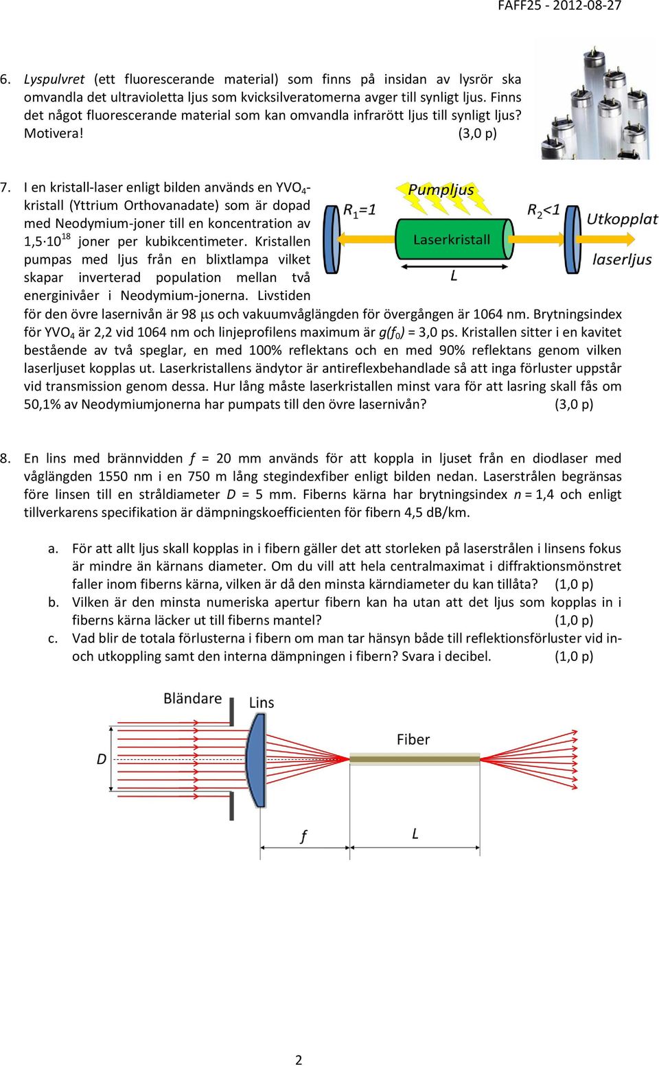 I en kristall-laser enligt bilden används en YVO 4 - kristall (Yttrium Orthovanadate) som är dopad med Neodymium-joner till en koncentration av 1,5 10 18 joner per kubikcentimeter.