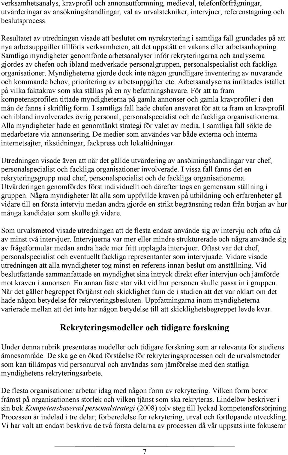 Samtliga myndigheter genomförde arbetsanalyser inför rekryteringarna och analyserna gjordes av chefen och ibland medverkade personalgruppen, personalspecialist och fackliga organisationer.