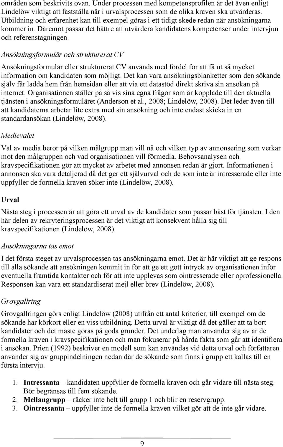 Däremot passar det bättre att utvärdera kandidatens kompetenser under intervjun och referenstagningen.