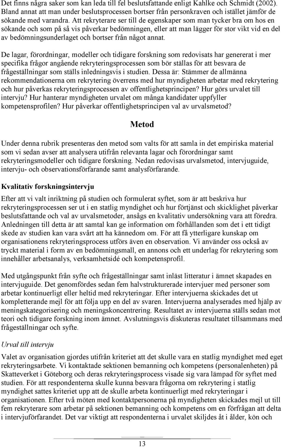 Att rekryterare ser till de egenskaper som man tycker bra om hos en sökande och som på så vis påverkar bedömningen, eller att man lägger för stor vikt vid en del av bedömningsunderlaget och bortser