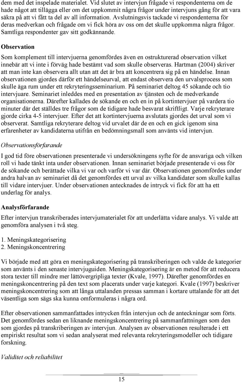 Avslutningsvis tackade vi respondenterna för deras medverkan och frågade om vi fick höra av oss om det skulle uppkomma några frågor. Samtliga respondenter gav sitt godkännande.