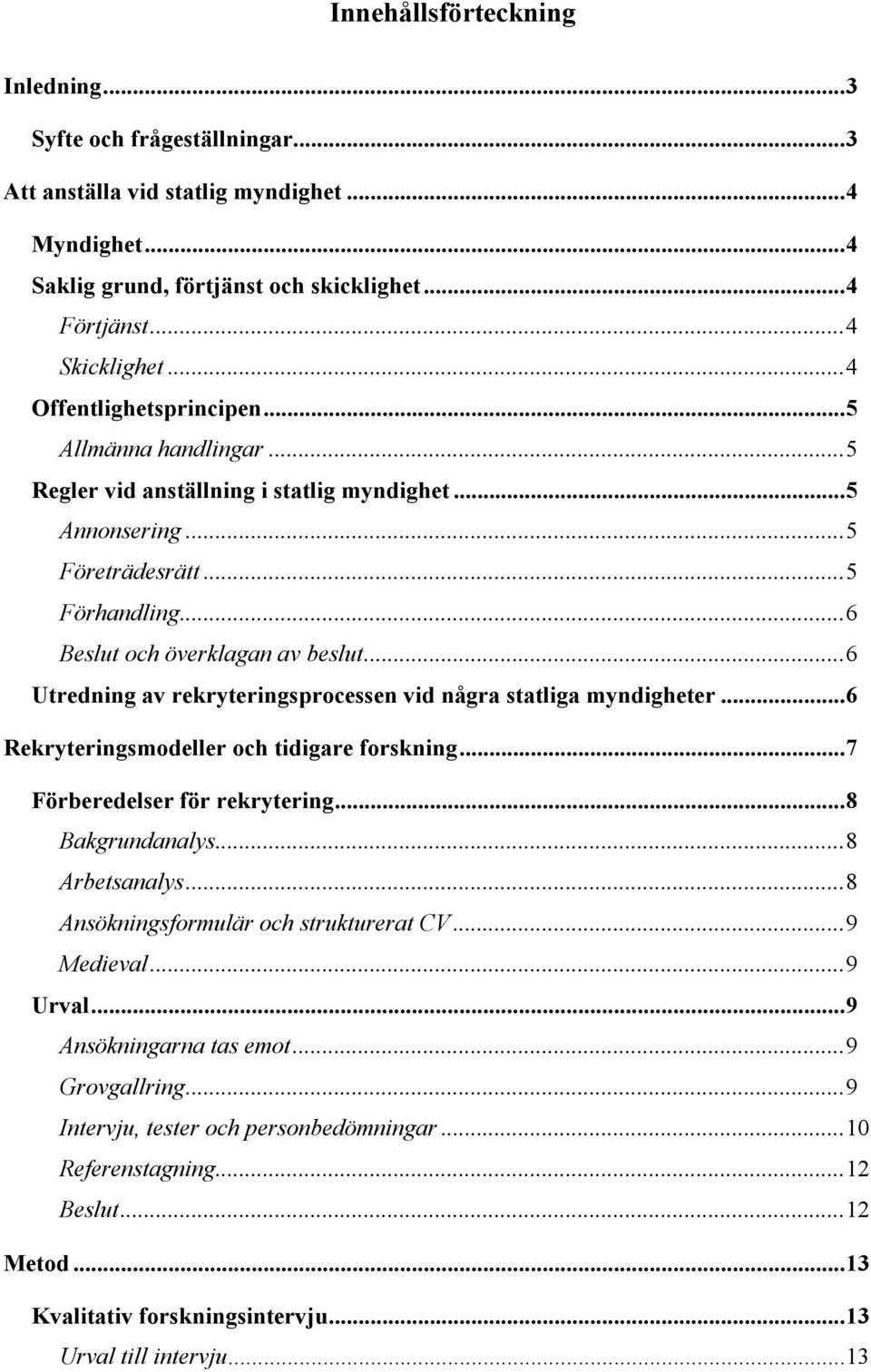 .. 6 Utredning av rekryteringsprocessen vid några statliga myndigheter... 6 Rekryteringsmodeller och tidigare forskning... 7 Förberedelser för rekrytering... 8 Bakgrundanalys... 8 Arbetsanalys.