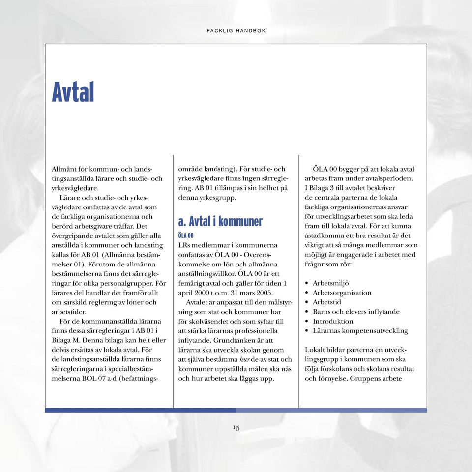 Det övergripande avtalet som gäller alla anställda i kommuner och landsting kallas för AB 01 (Allmänna bestämmelser 01).