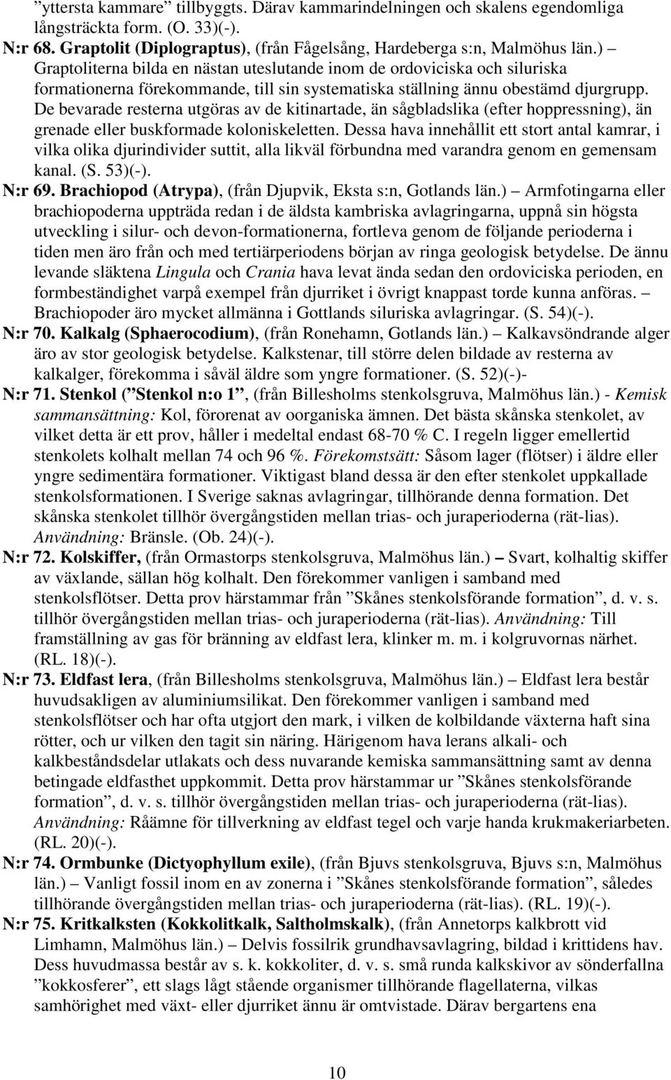 De bevarade resterna utgöras av de kitinartade, än sågbladslika (efter hoppressning), än grenade eller buskformade koloniskeletten.