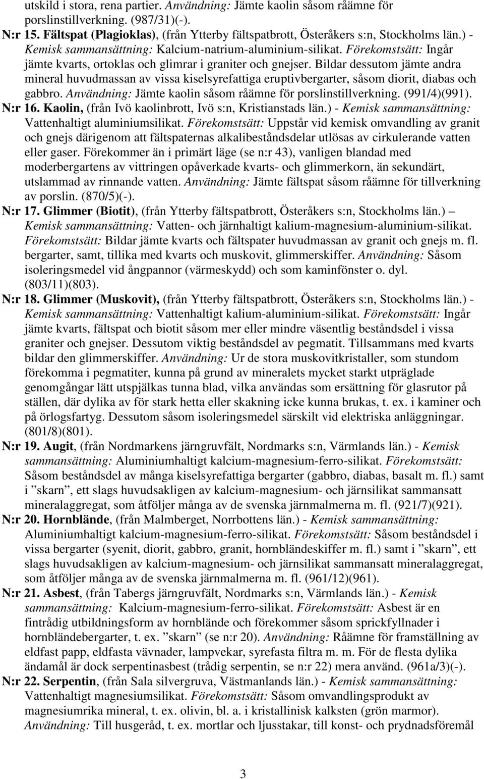 Bildar dessutom jämte andra mineral huvudmassan av vissa kiselsyrefattiga eruptivbergarter, såsom diorit, diabas och gabbro. Användning: Jämte kaolin såsom råämne för porslinstillverkning.