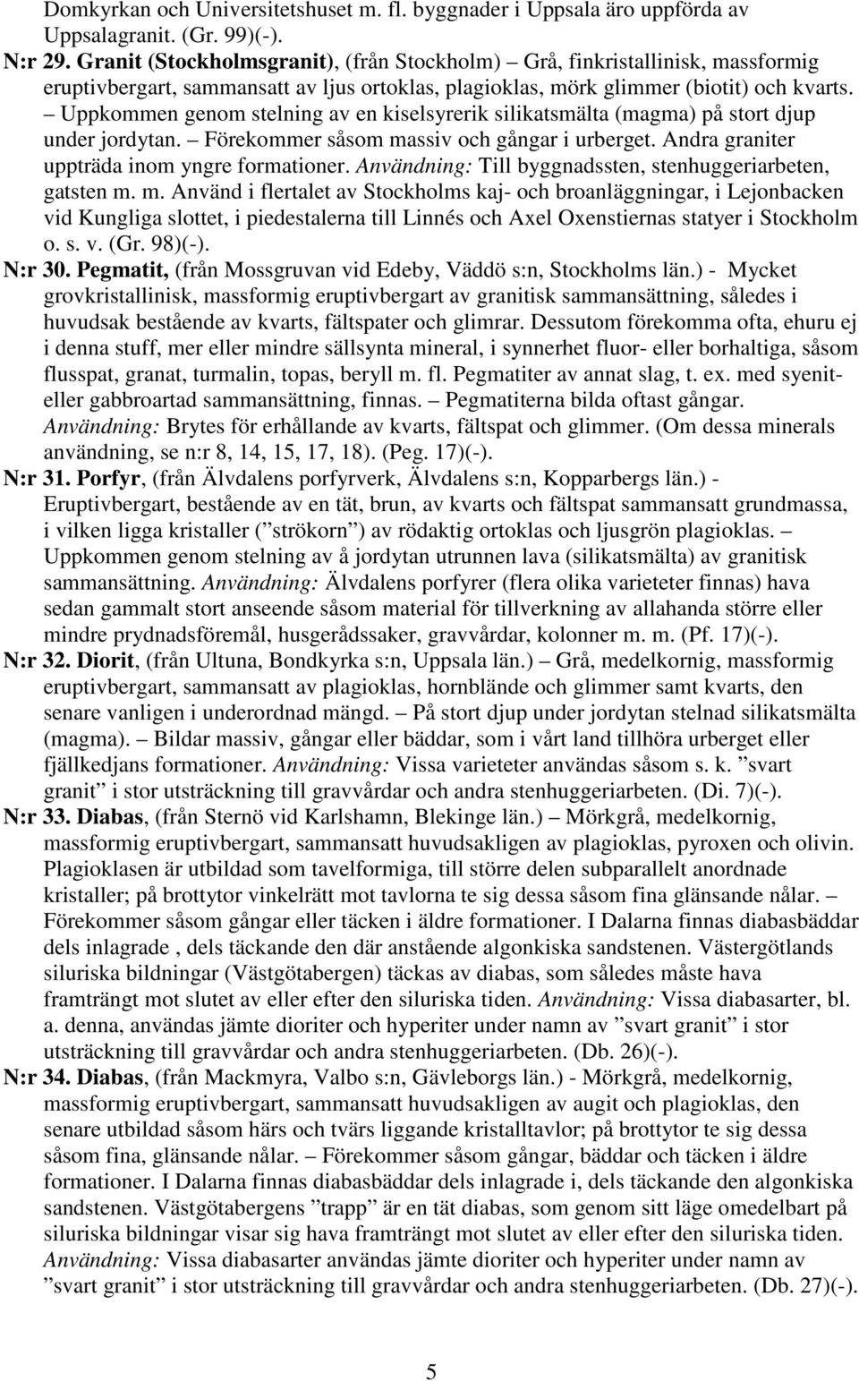 Uppkommen genom stelning av en kiselsyrerik silikatsmälta (magma) på stort djup under jordytan. Förekommer såsom massiv och gångar i urberget. Andra graniter uppträda inom yngre formationer.