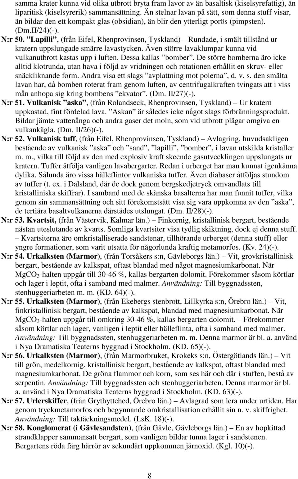 Lapilli, (från Eifel, Rhenprovinsen, Tyskland) Rundade, i smält tillstånd ur kratern uppslungade smärre lavastycken. Även större lavaklumpar kunna vid vulkanutbrott kastas upp i luften.