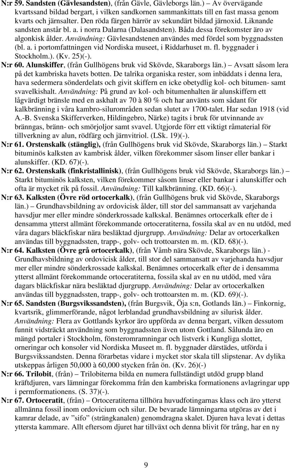 Användning: Gävlesandstenen användes med fördel som byggnadssten (bl. a. i portomfattningen vid Nordiska museet, i Riddarhuset m. fl. byggnader i Stockholm.). (Kv. 25)(-). N:r 60.