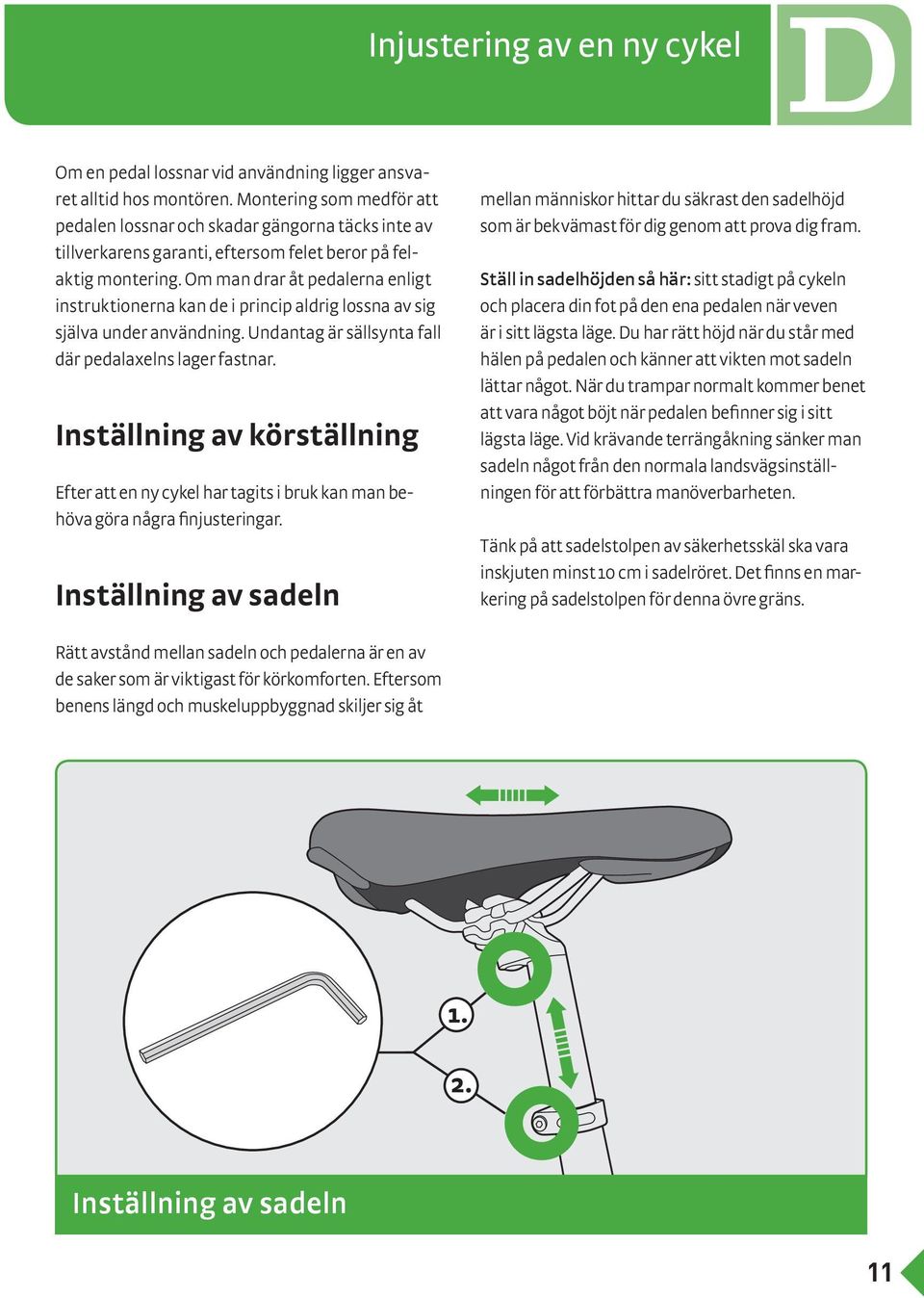 Om man drar åt pedalerna enligt instruktionerna kan de i princip aldrig lossna av sig själva under användning. Undantag är sällsynta fall där pedalaxelns lager fastnar.