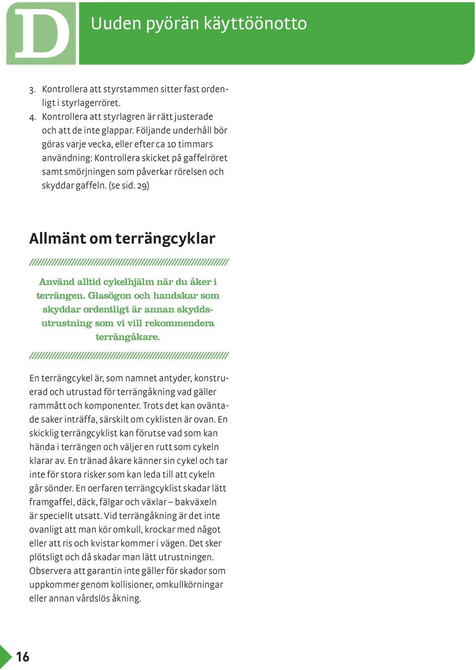 29) Allmänt om terrängcyklar Använd alltid cykelhjälm när du åker i terrängen. Glasögon och handskar som skyddar ordentligt är annan skyddsutrustning som vi vill rekommendera terrängåkare.