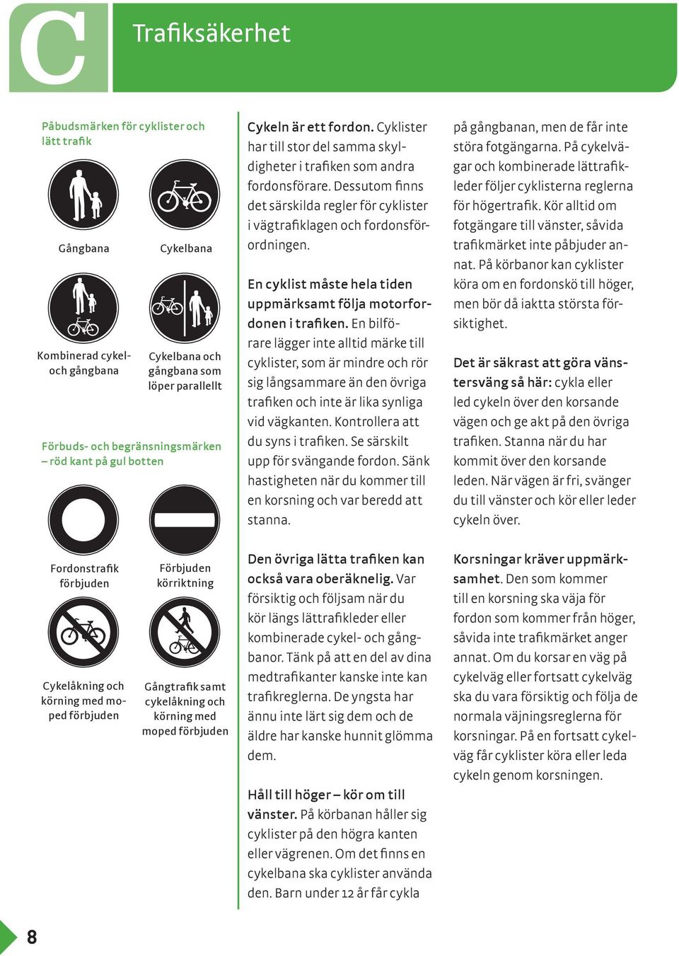 Dessutom finns det särskilda regler för cyklister i vägtrafiklagen och fordonsförordningen. En cyklist måste hela tiden uppmärksamt följa motorfordonen i trafiken.