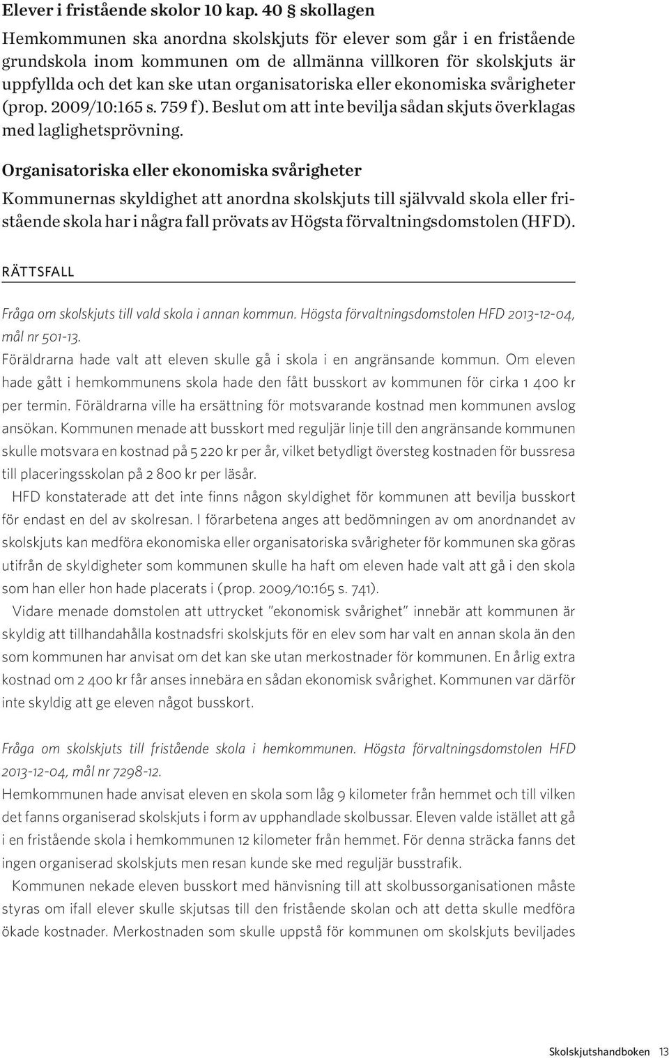 eller ekonomiska svårigheter (prop. 2009/10:165 s. 759 f ). Beslut om att inte bevilja sådan skjuts överklagas med laglighetsprövning.