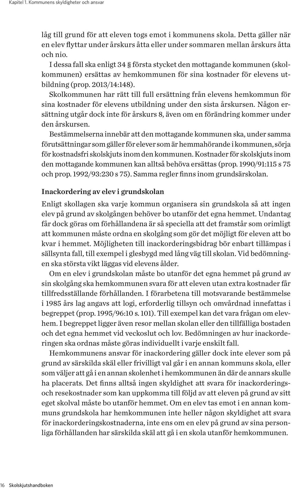 I dessa fall ska enligt 34 första stycket den mottagande kommunen (skolkommunen) ersättas av hemkommunen för sina kostnader för elevens utbildning (prop. 2013/14:148).