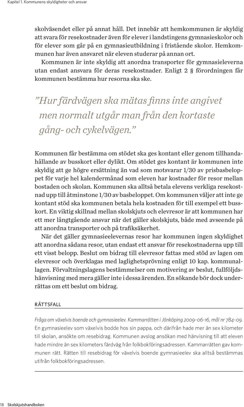 Hemkommunen har även ansvaret när eleven studerar på annan ort. Kommunen är inte skyldig att anordna transporter för gymnasieleverna utan endast ansvara för deras resekostnader.