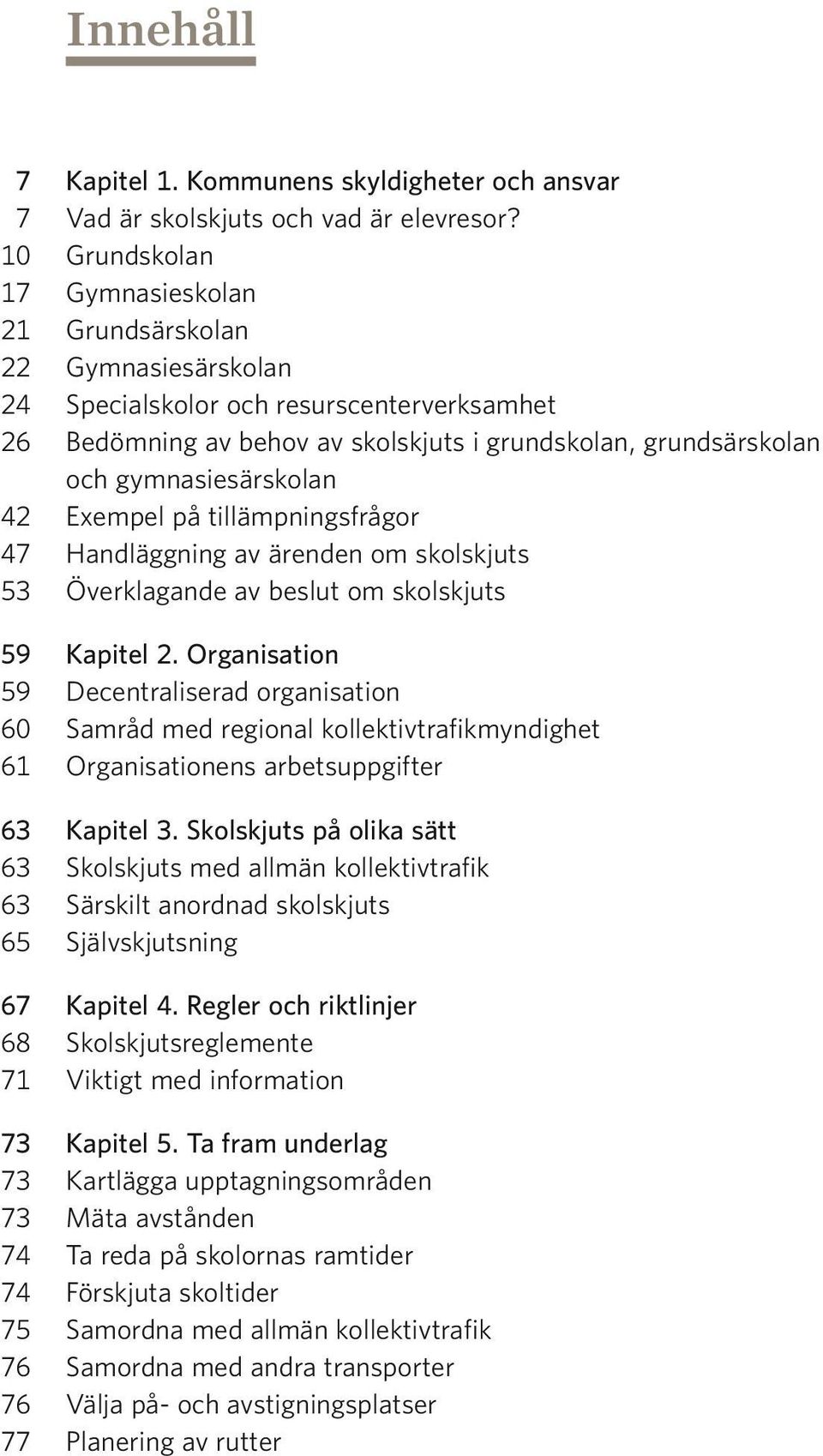 gymnasiesärskolan 42 Exempel på tillämpningsfrågor 47 Handläggning av ärenden om skolskjuts 53 Överklagande av beslut om skolskjuts 59 Kapitel 2.