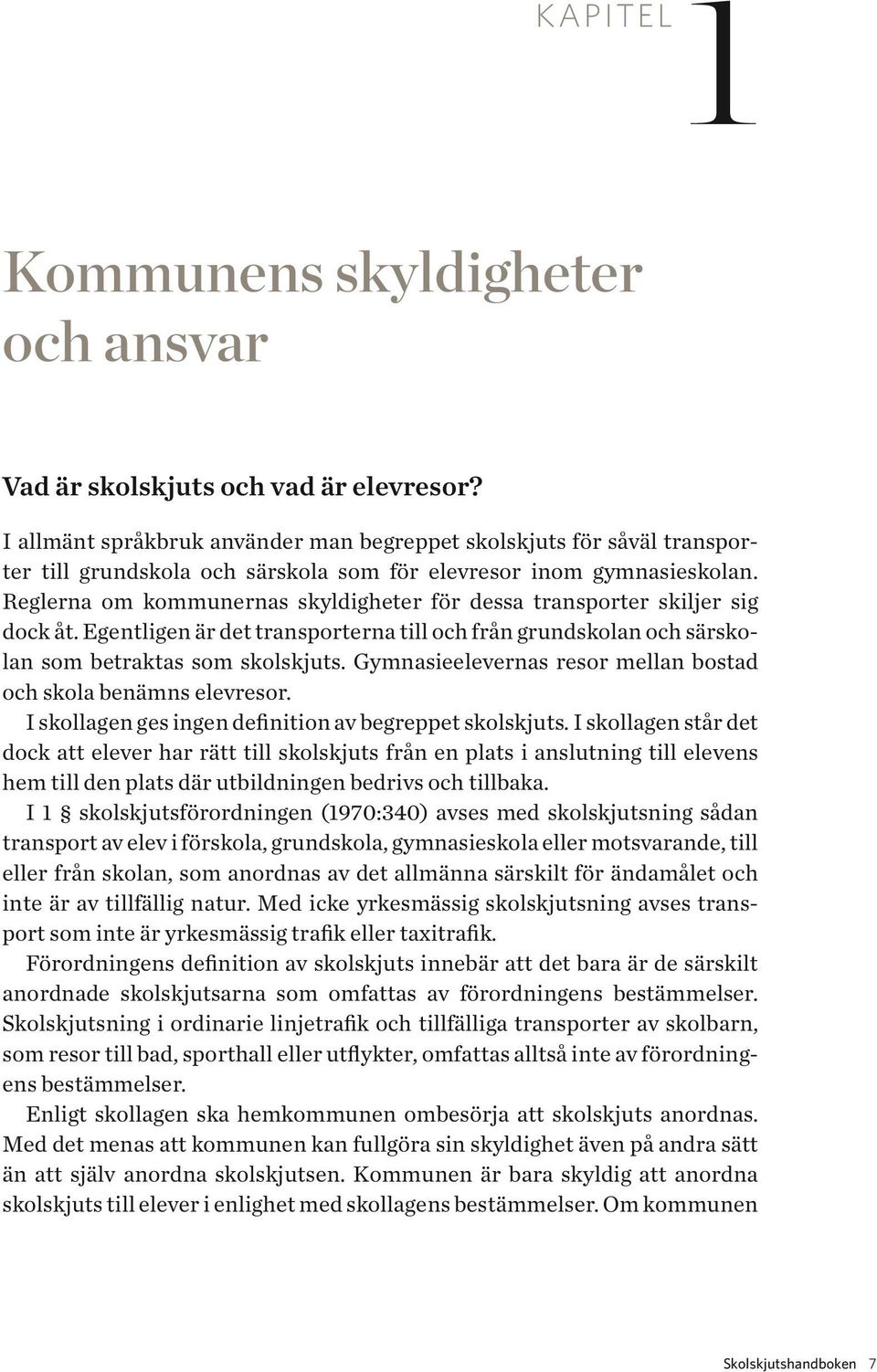 Reglerna om kommunernas skyldigheter för dessa transporter skiljer sig dock åt. Egentligen är det transporterna till och från grundskolan och särskolan som betraktas som skolskjuts.