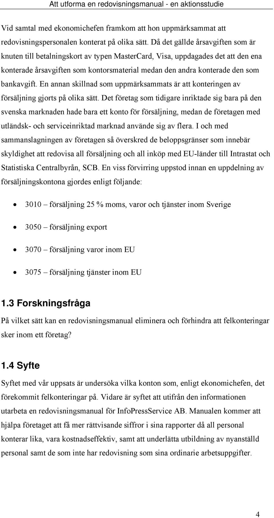 bankavgift. En annan skillnad som uppmärksammats är att konteringen av försäljning gjorts på olika sätt.