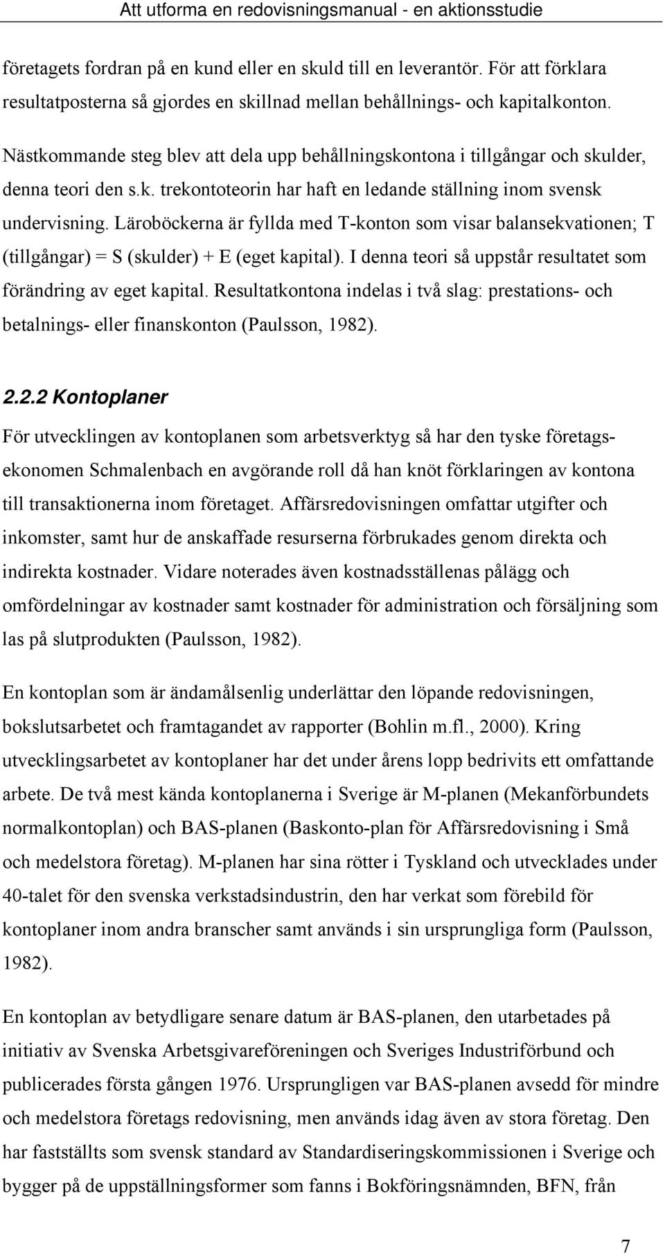 Läroböckerna är fyllda med T-konton som visar balansekvationen; T (tillgångar) = S (skulder) + E (eget kapital). I denna teori så uppstår resultatet som förändring av eget kapital.