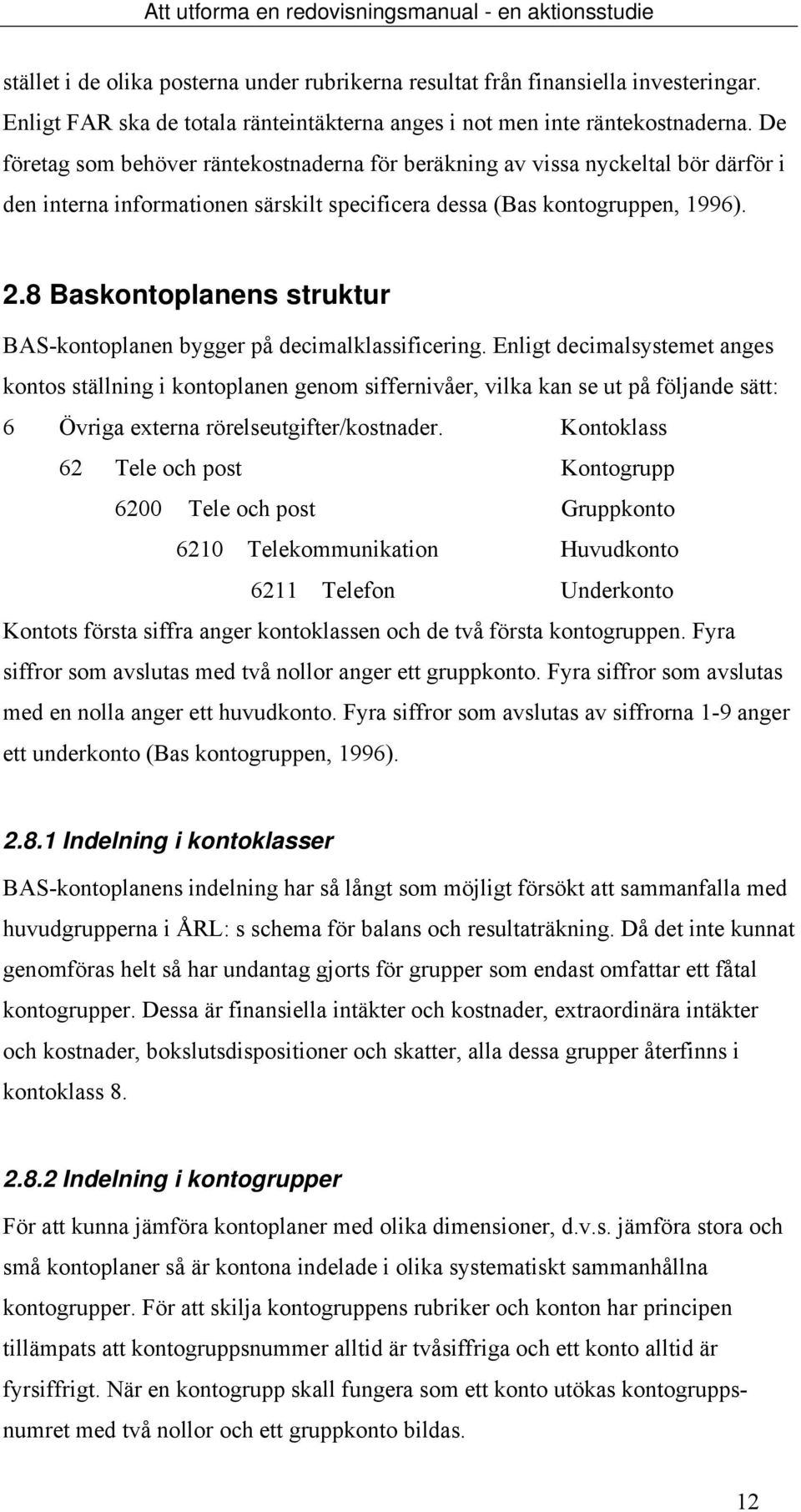 De företag som behöver räntekostnaderna för beräkning av vissa nyckeltal bör därför i den interna informationen särskilt specificera dessa (Bas kontogruppen, 1996). 2.