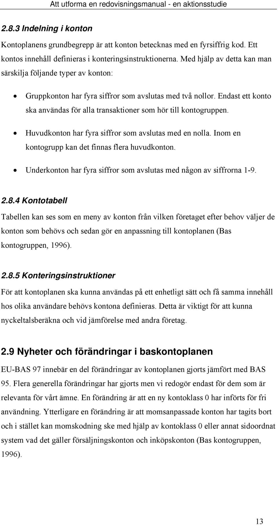 Endast ett konto ska användas för alla transaktioner som hör till kontogruppen. Huvudkonton har fyra siffror som avslutas med en nolla. Inom en kontogrupp kan det finnas flera huvudkonton.