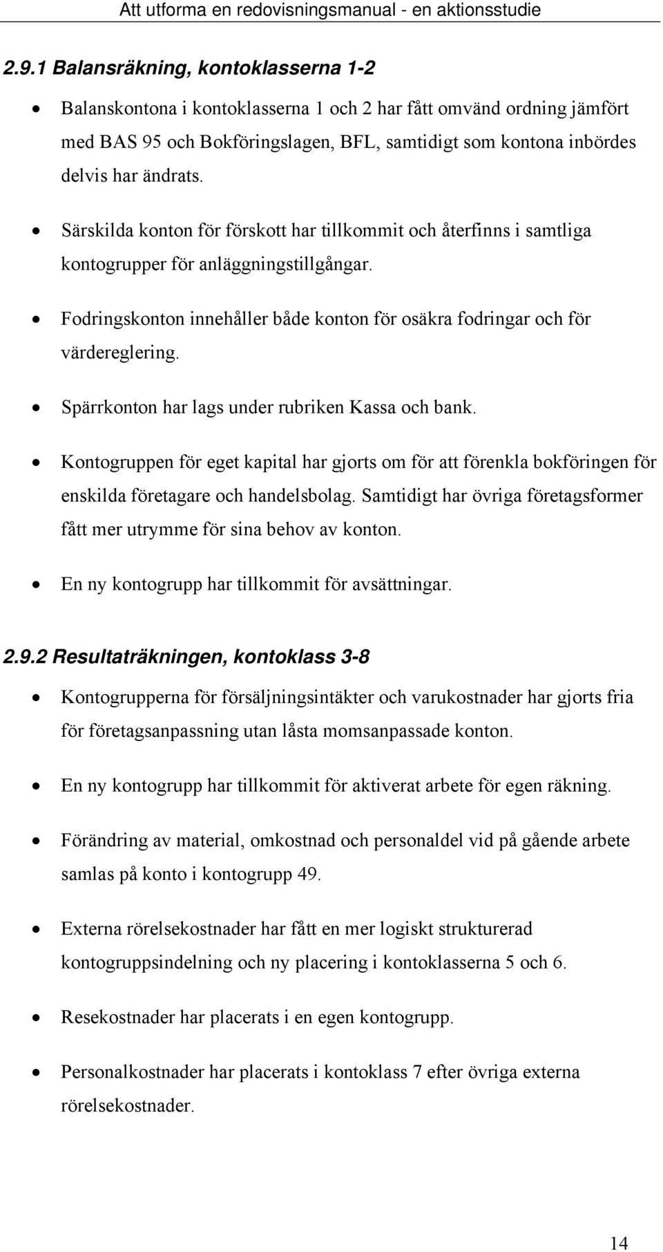 Särskilda konton för förskott har tillkommit och återfinns i samtliga kontogrupper för anläggningstillgångar. Fodringskonton innehåller både konton för osäkra fodringar och för värdereglering.