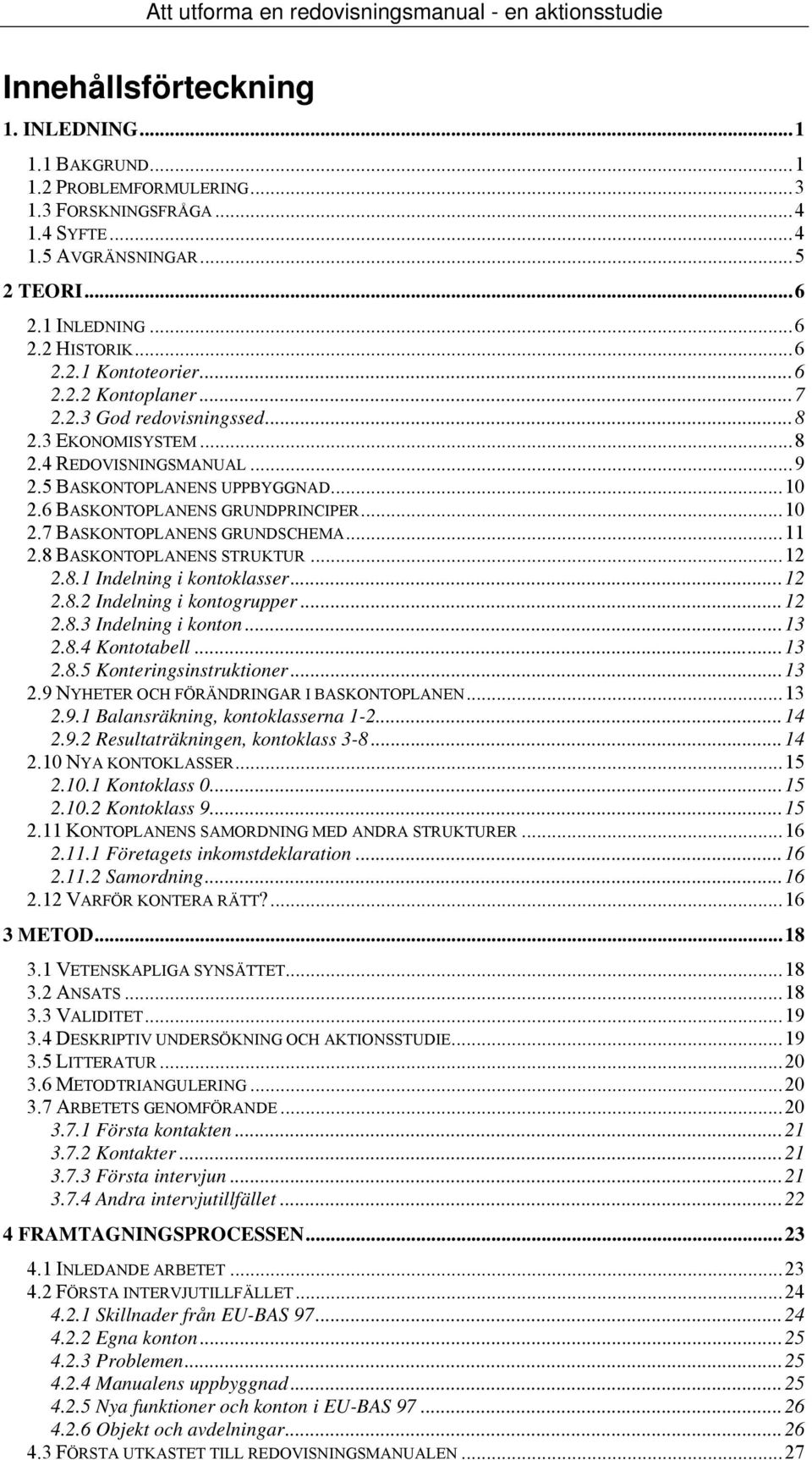 5 BASKONTOPLANENS UPPBYGGNAD...10 2.6 BASKONTOPLANENS GRUNDPRINCIPER...10 2.7 BASKONTOPLANENS GRUNDSCHEMA...11 2.8 BASKONTOPLANENS STRUKTUR...12 2.8.1 Indelning i kontoklasser...12 2.8.2 Indelning i kontogrupper.