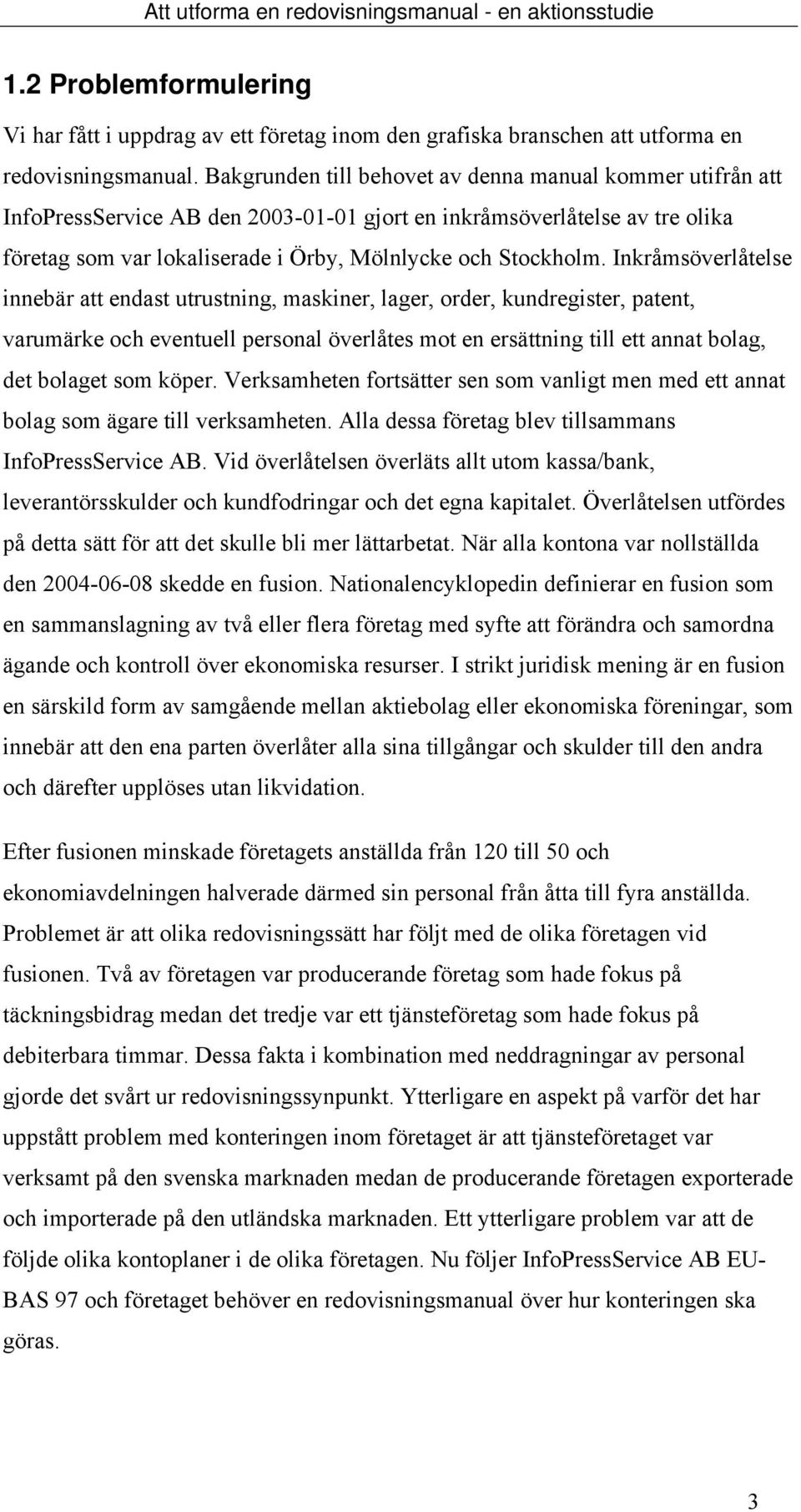 Inkråmsöverlåtelse innebär att endast utrustning, maskiner, lager, order, kundregister, patent, varumärke och eventuell personal överlåtes mot en ersättning till ett annat bolag, det bolaget som