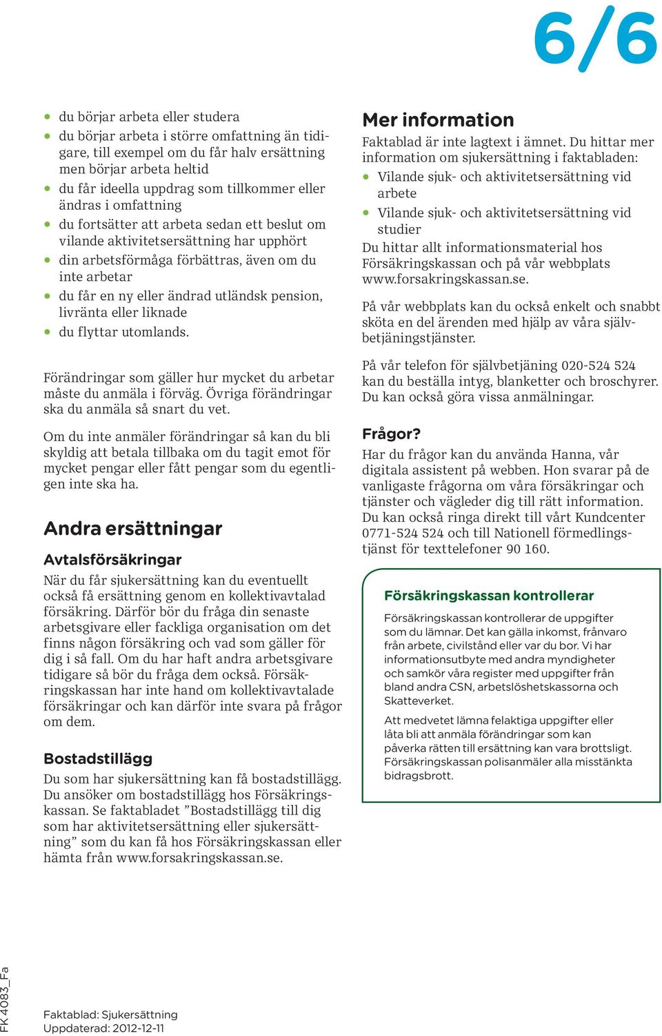livränta eller liknade du flyttar utomlands. Förändringar som gäller hur mycket du arbetar måste du anmäla i förväg. Övriga förändringar ska du anmäla så snart du vet.