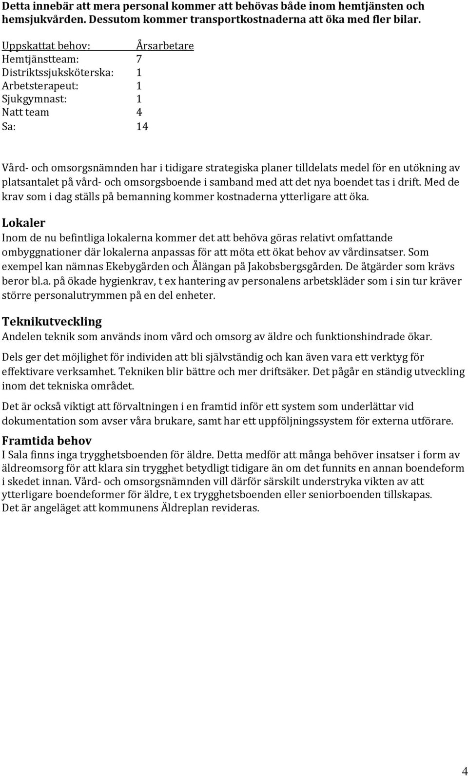 medel för en utökning av platsantalet på vård- och omsorgsboende i samband med att det nya boendet tas i drift. Med de krav som i dag ställs på bemanning kommer kostnaderna ytterligare att öka.