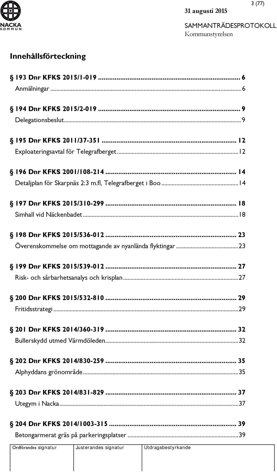 .. 23 Överenskommelse om mottagande av nyanlända flyktingar... 23 199 Dnr KFKS 2015/539-012... 27 Risk- och sårbarhetsanalys och krisplan... 27 200 Dnr KFKS 2015/532-810... 29 Fritidsstrategi.