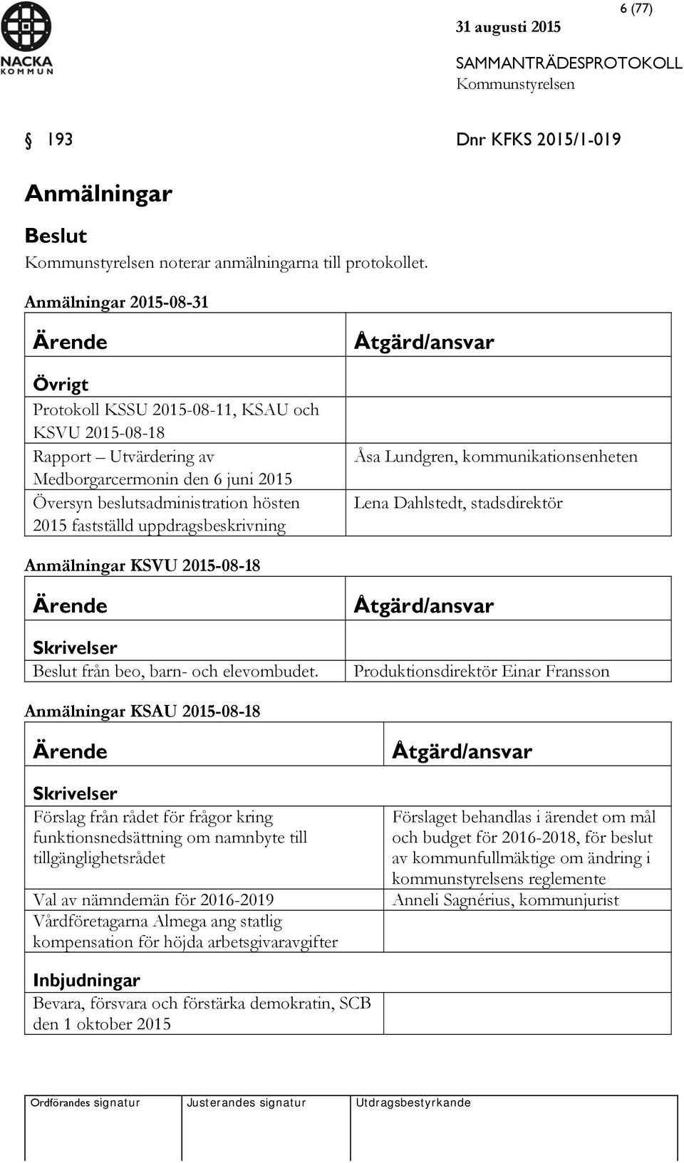 uppdragsbeskrivning Åtgärd/ansvar Åsa Lundgren, kommunikationsenheten Lena Dahlstedt, stadsdirektör Anmälningar KSVU 2015-08-18 Ärende Skrivelser Beslut från beo, barn- och elevombudet.