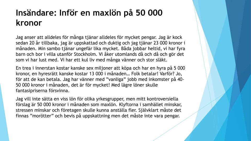 Båda jobbar heltid, vi har fyra barn och bor i villa utanför Stockholm. Vi åker utomlands då och då och gör det som vi har lust med. Vi har ett kul liv med många vänner och stor släkt.